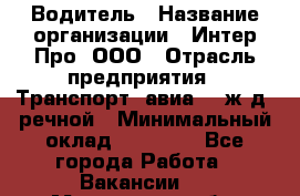 Водитель › Название организации ­ Интер Про, ООО › Отрасль предприятия ­ Транспорт, авиа- , ж/д, речной › Минимальный оклад ­ 45 000 - Все города Работа » Вакансии   . Московская обл.,Юбилейный г.